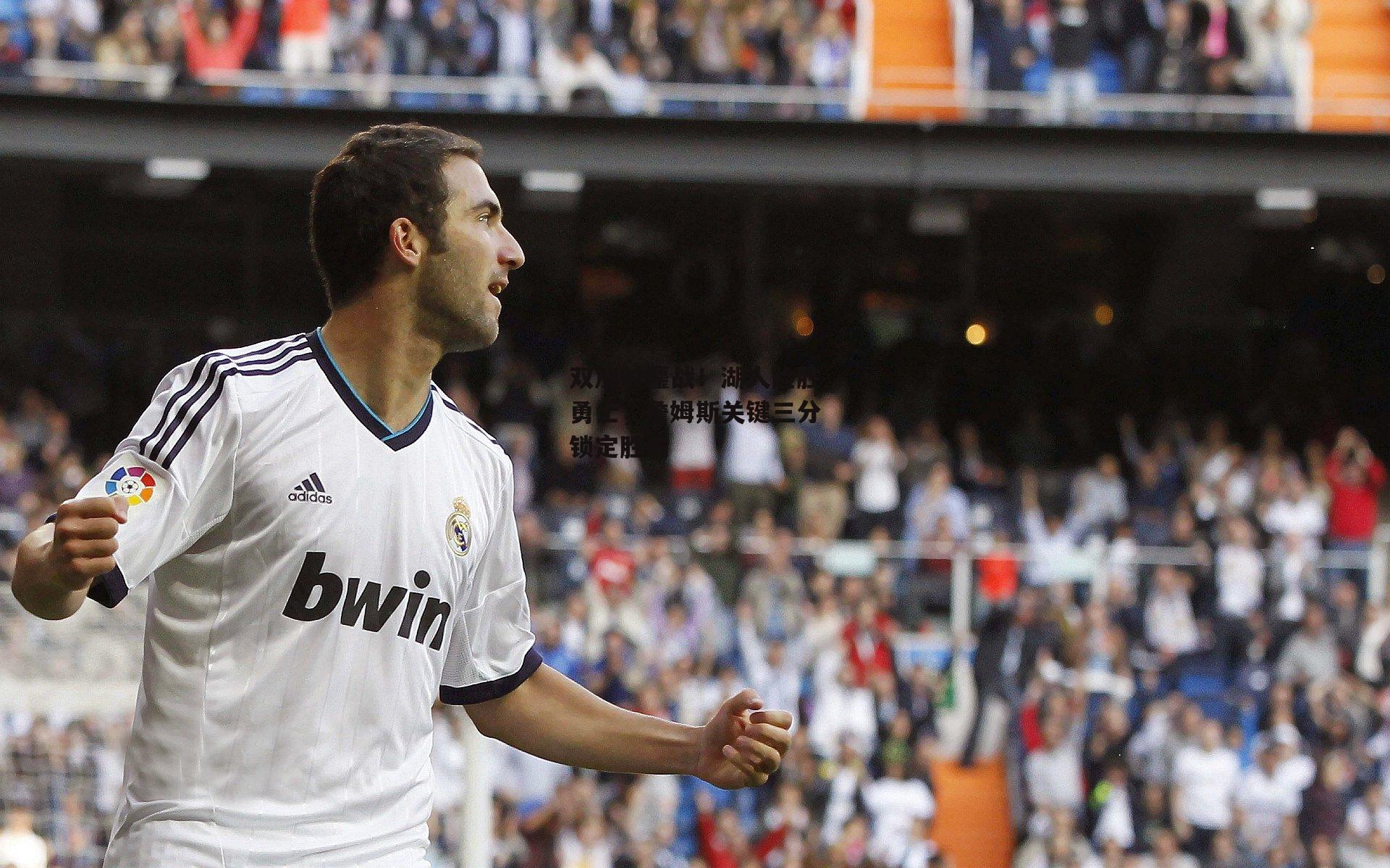 双加时鏖战！湖人险胜勇士，詹姆斯关键三分锁定胜局