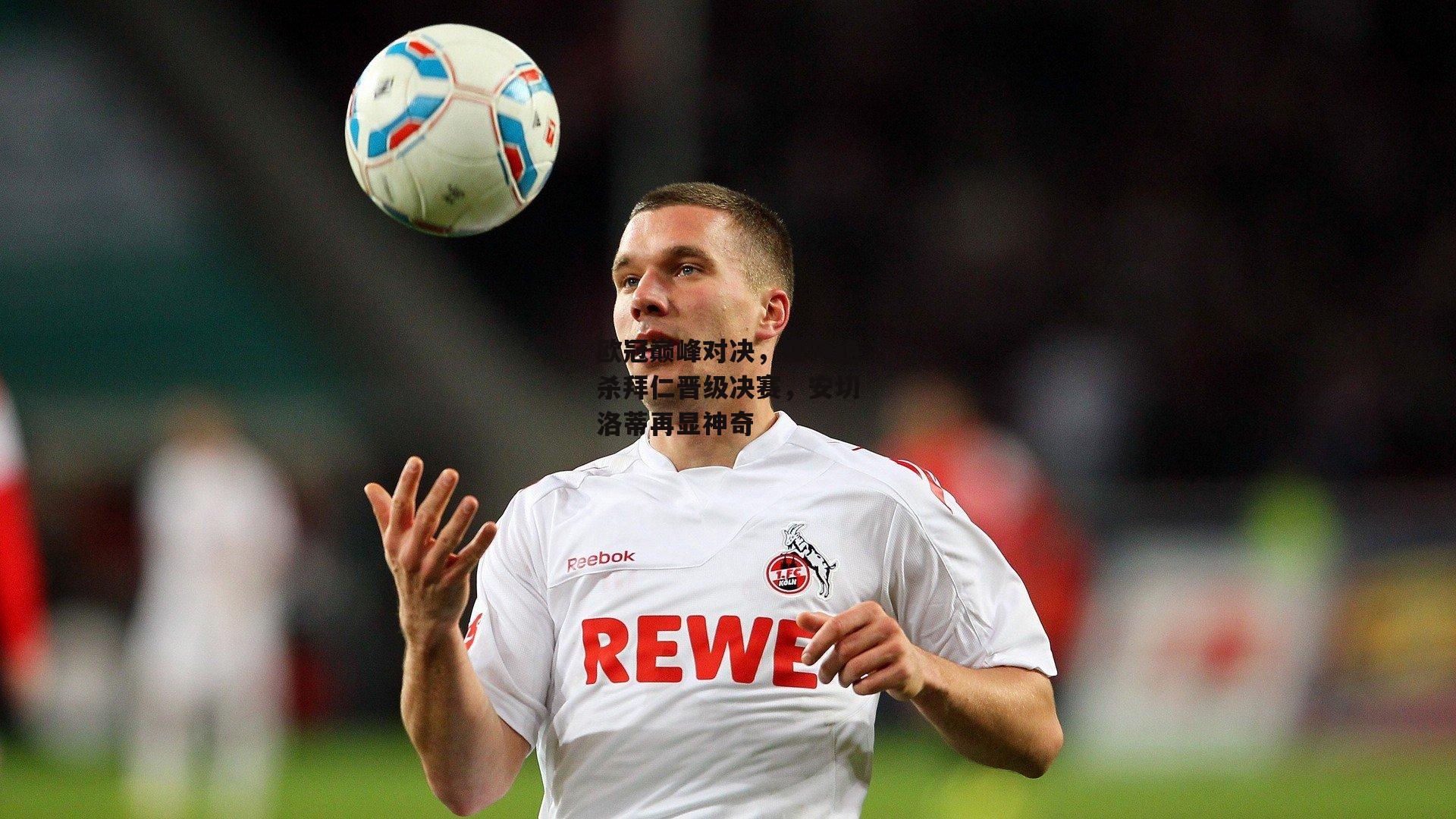 欧冠巅峰对决，皇马绝杀拜仁晋级决赛，安切洛蒂再显神奇