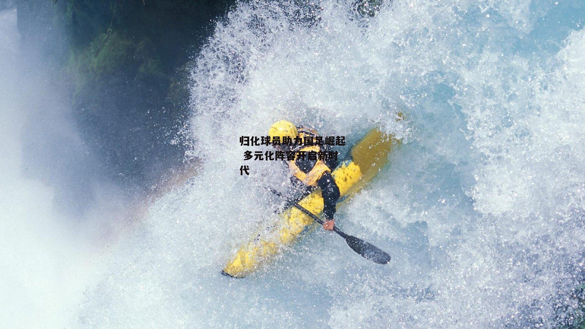 归化球员助力国足崛起 多元化阵容开启新时代