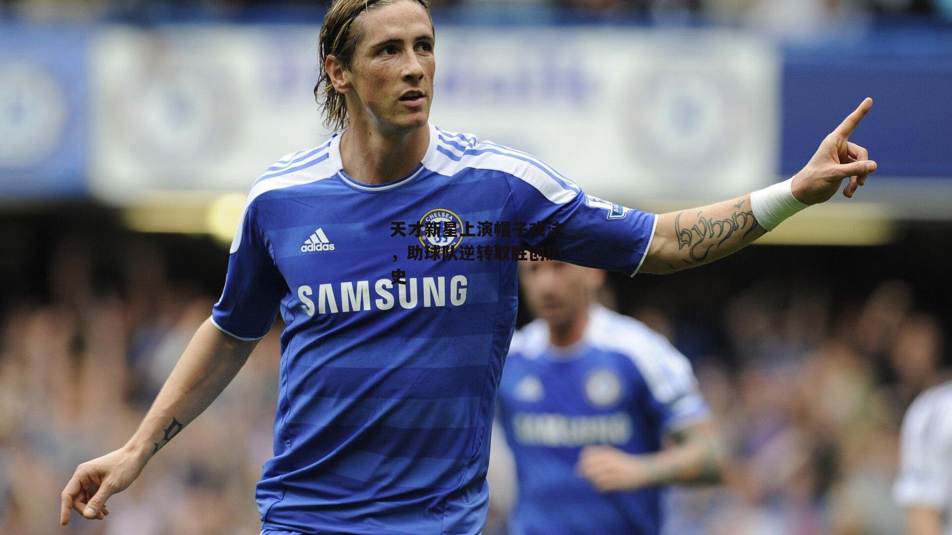 天才新星上演帽子戏法，助球队逆转取胜创历史