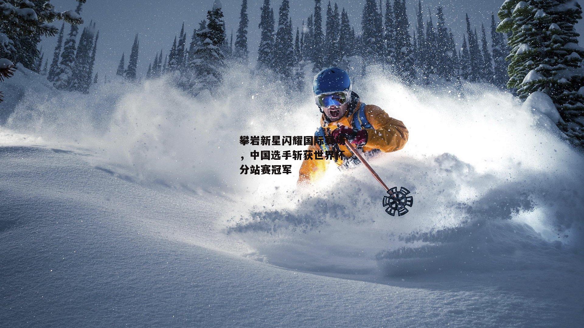 攀岩新星闪耀国际赛场，中国选手斩获世界杯分站赛冠军