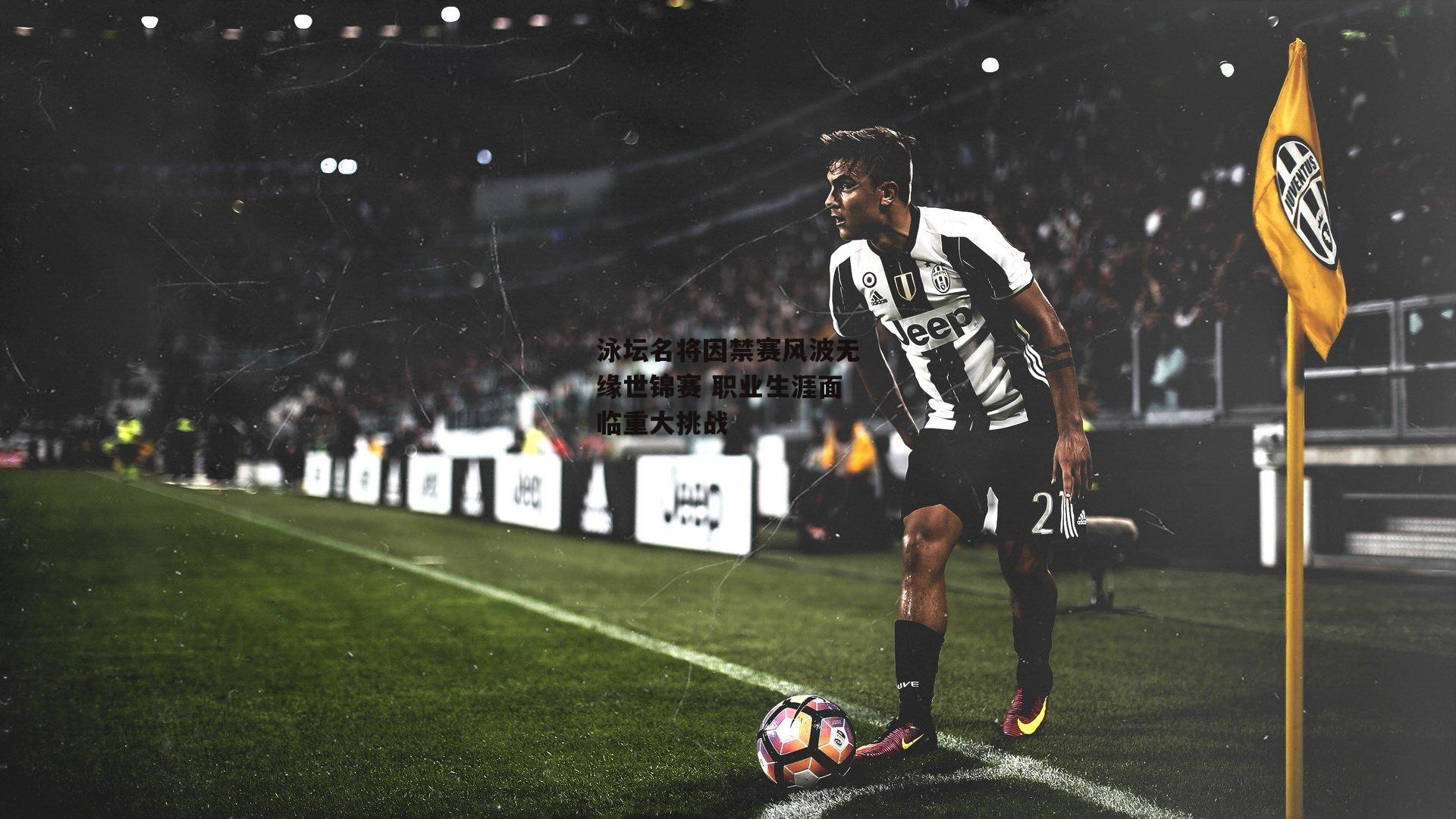 泳坛名将因禁赛风波无缘世锦赛 职业生涯面临重大挑战