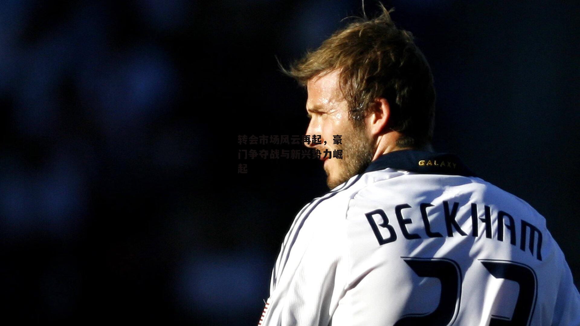 转会市场风云再起，豪门争夺战与新兴势力崛起