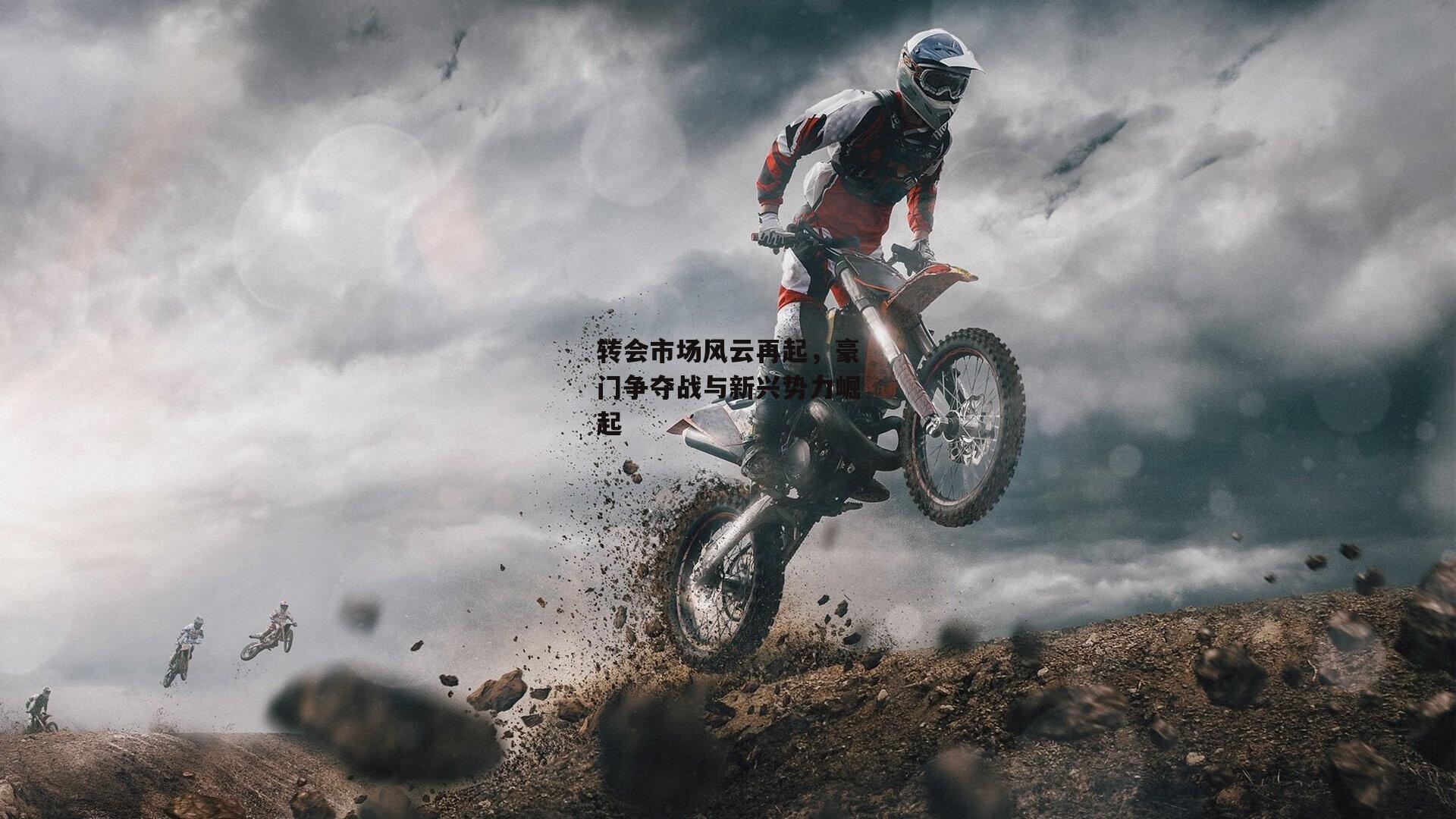 转会市场风云再起，豪门争夺战与新兴势力崛起