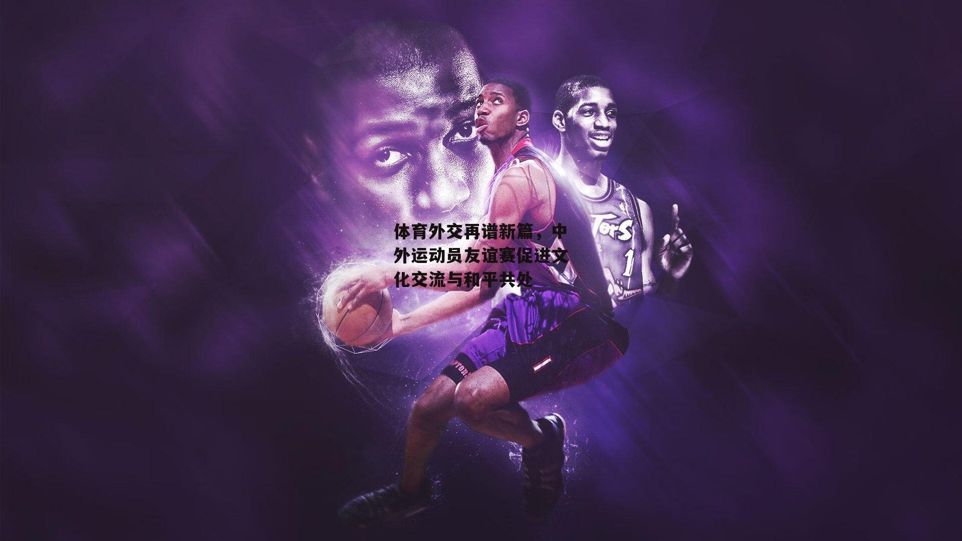 体育外交再谱新篇，中外运动员友谊赛促进文化交流与和平共处