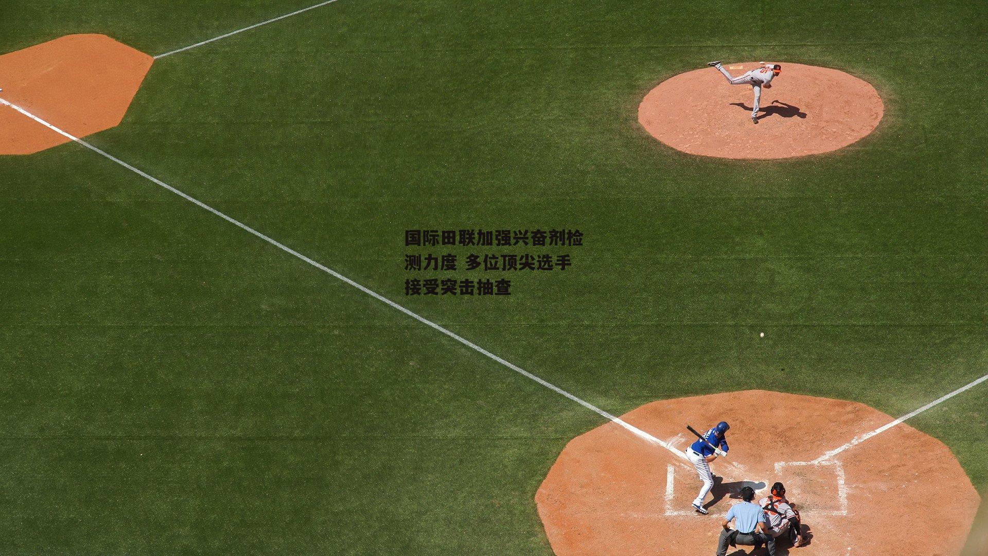 国际田联加强兴奋剂检测力度 多位顶尖选手接受突击抽查