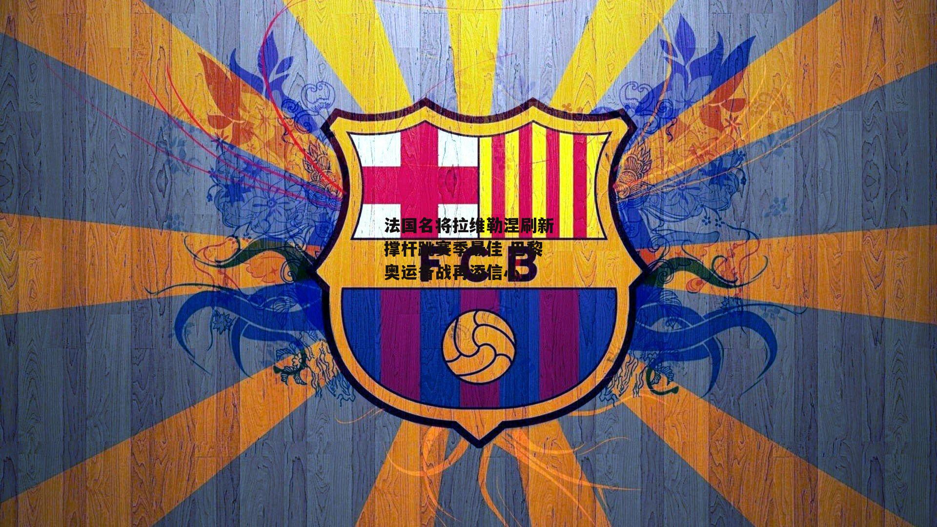 法国名将拉维勒涅刷新撑杆跳赛季最佳 巴黎奥运备战再添信心